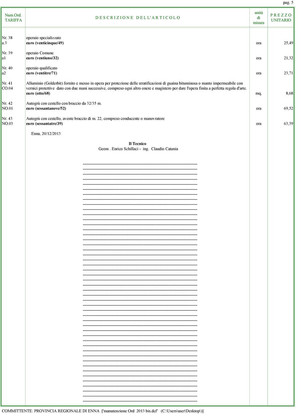 onere e magistero per dare l'opera finita a perfetta regola d'arte. euro (otto/68) mq, 8,68 Nr. 42 Autogrù con cestello con braccio da 32/35 m. NO.01 euro (sessantanove/52) ora 69,52 Nr.