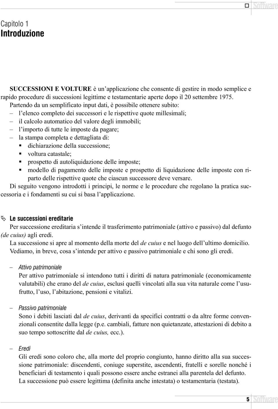 Partendo da un semplificato input dati, è possibile ottenere subito: l elenco completo dei successori e le rispettive quote millesimali; il calcolo automatico del valore degli immobili; l importo di