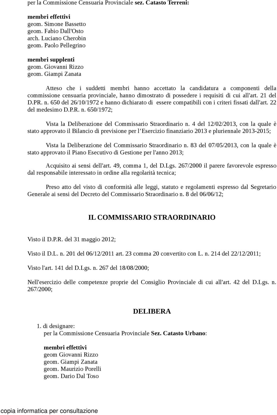 n. 650 del 26/10/1972 e hanno dichiarato di essere compatibili con i criteri fissati dall'art. 22 del medesimo D.P.R. n. 650/1972; Vista la Deliberazione del Commissario Straordinario n.