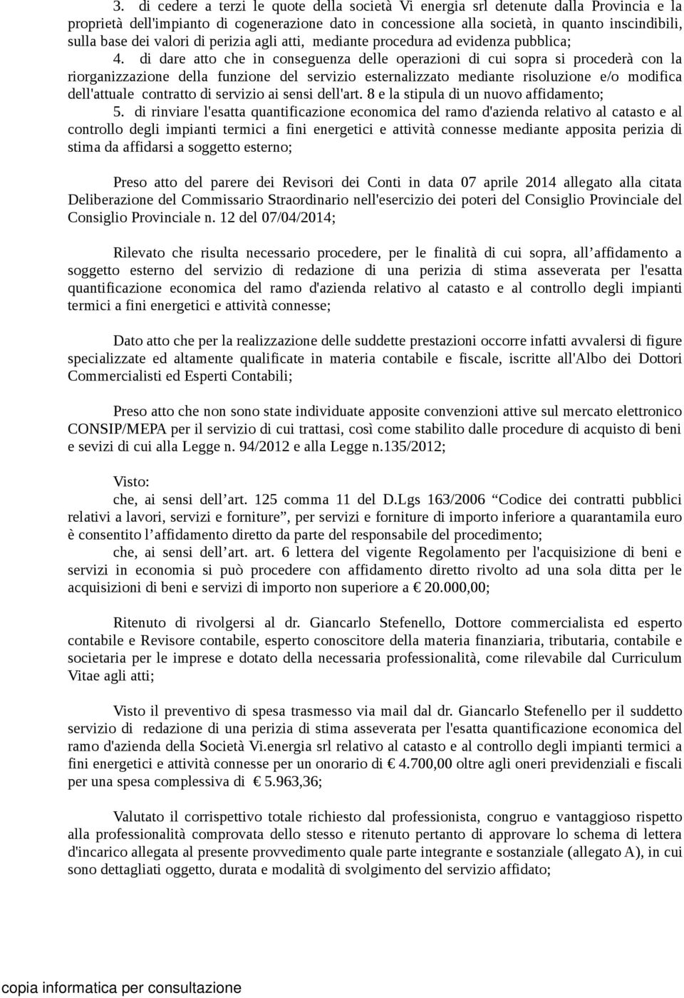 di dare atto che in conseguenza delle operazioni di cui sopra si procederà con la riorganizzazione della funzione del servizio esternalizzato mediante risoluzione e/o modifica dell'attuale contratto