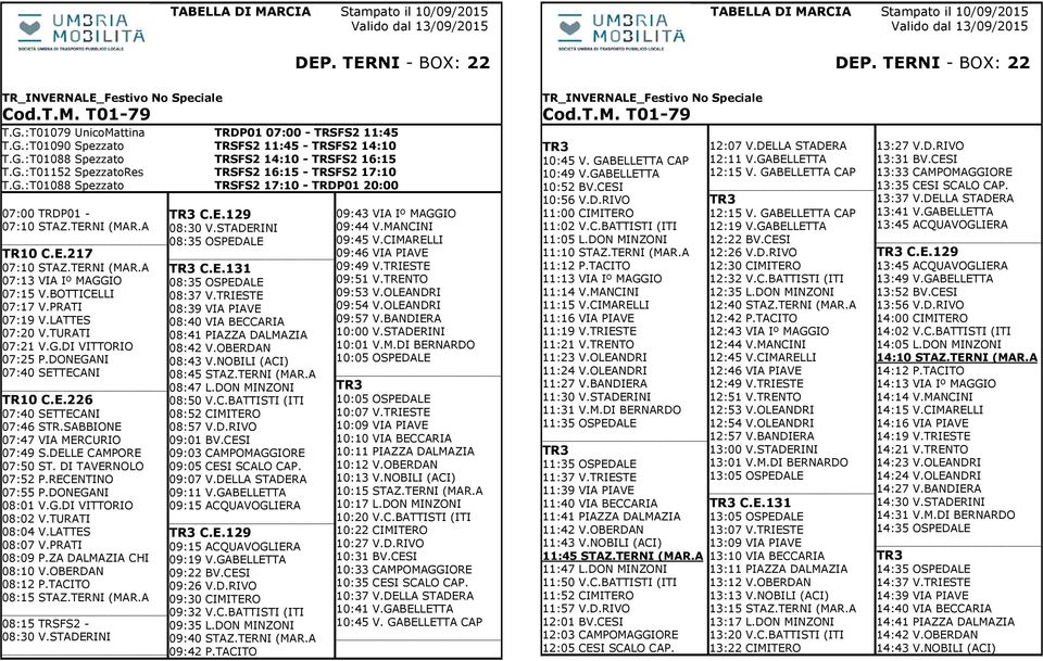 PRATI 07:19 V.LATTES 07:20 V.TURATI 07:21 V.G.DI VITTORIO 07:25 P.DONEGANI 07:40 SETTECANI TR10 C.E.226 07:40 SETTECANI 07:46 STR.SABBIONE 07:47 VIA MERCURIO 07:49 S.DELLE CAMPORE 07:50 ST.