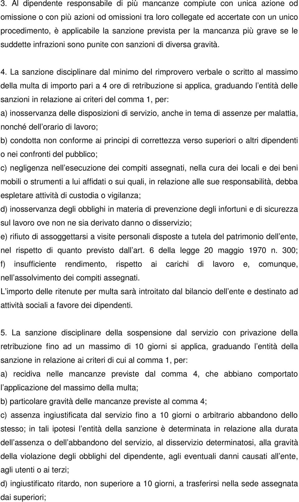 La sanzione disciplinare dal minimo del rimprovero verbale o scritto al massimo della multa di importo pari a 4 ore di retribuzione si applica, graduando l entità delle sanzioni in relazione ai