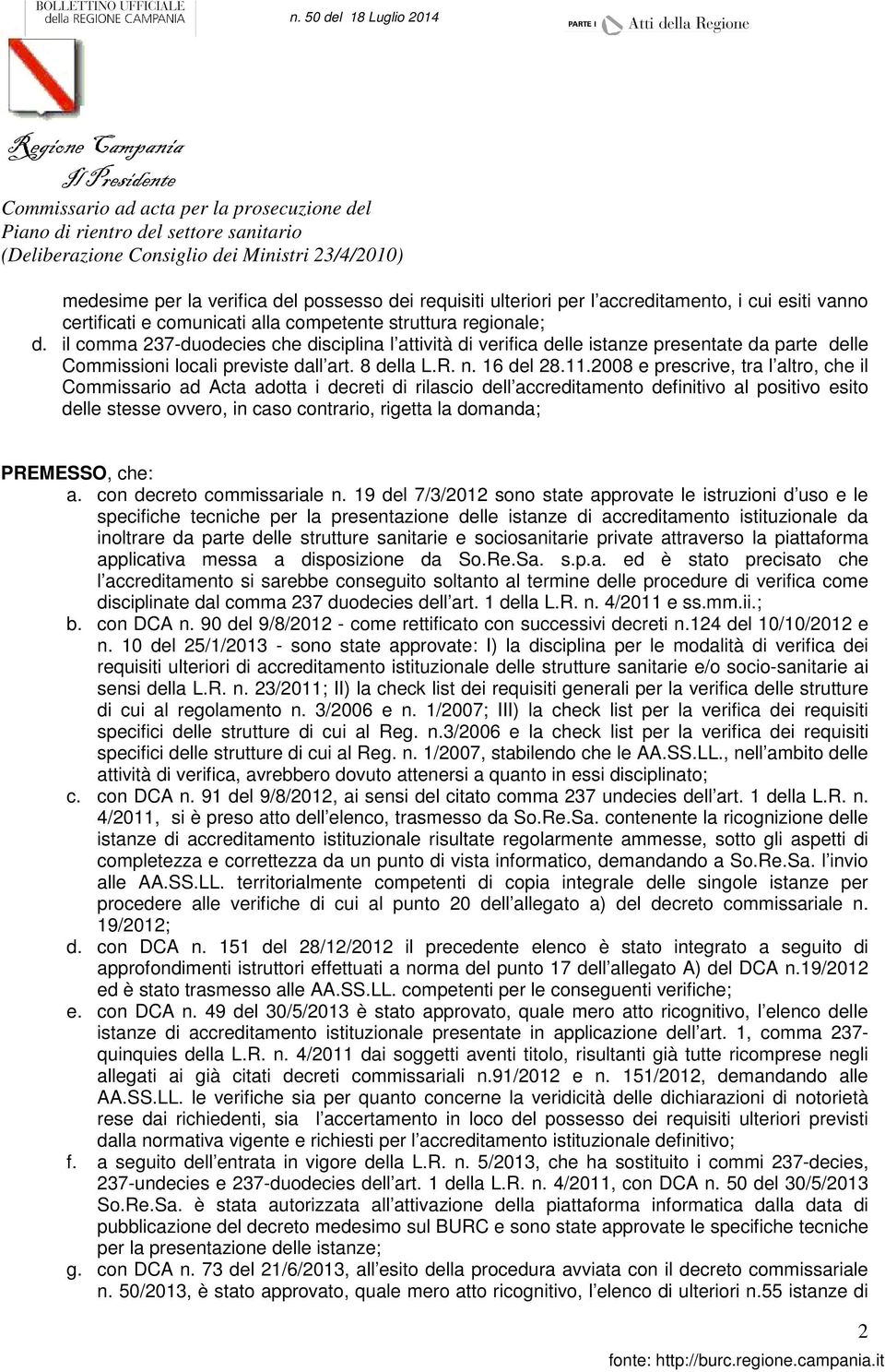 2008 e prescrive, tra l altro, che il Commissario ad Acta adotta i decreti di rilascio dell accreditamento definitivo al positivo esito delle stesse ovvero, in caso contrario, rigetta la domanda;