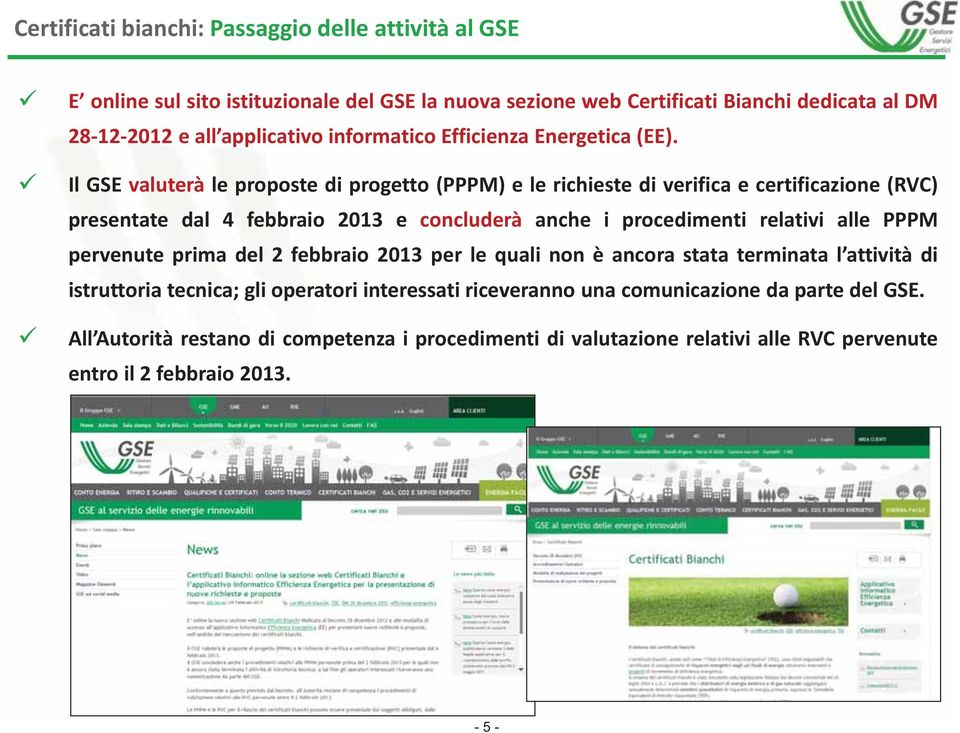 Il GSE valuterà le proposte di progetto (PPPM) e le richieste di verifica e certificazione (RVC) presentate dal 4 febbraio 2013 e concluderà anche i procedimenti relativi alle