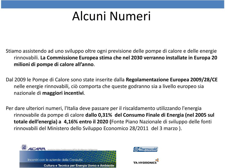 Dal 2009 le Pompe di Calore sono state inserite dalla Regolamentazione Europea 2009/28/CE nelle energie rinnovabili, ciò comporta che queste godranno sia a livello europeo sia nazionale di