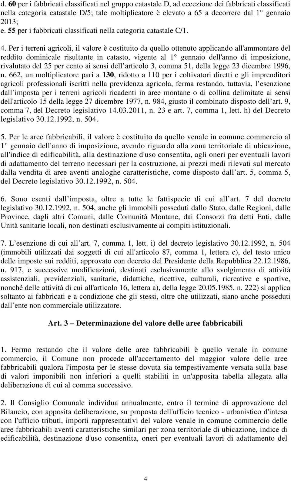 Per i terreni agricoli, il valore è costituito da quello ottenuto applicando all'ammontare del reddito dominicale risultante in catasto, vigente al 1 gennaio dell'anno di imposizione, rivalutato del