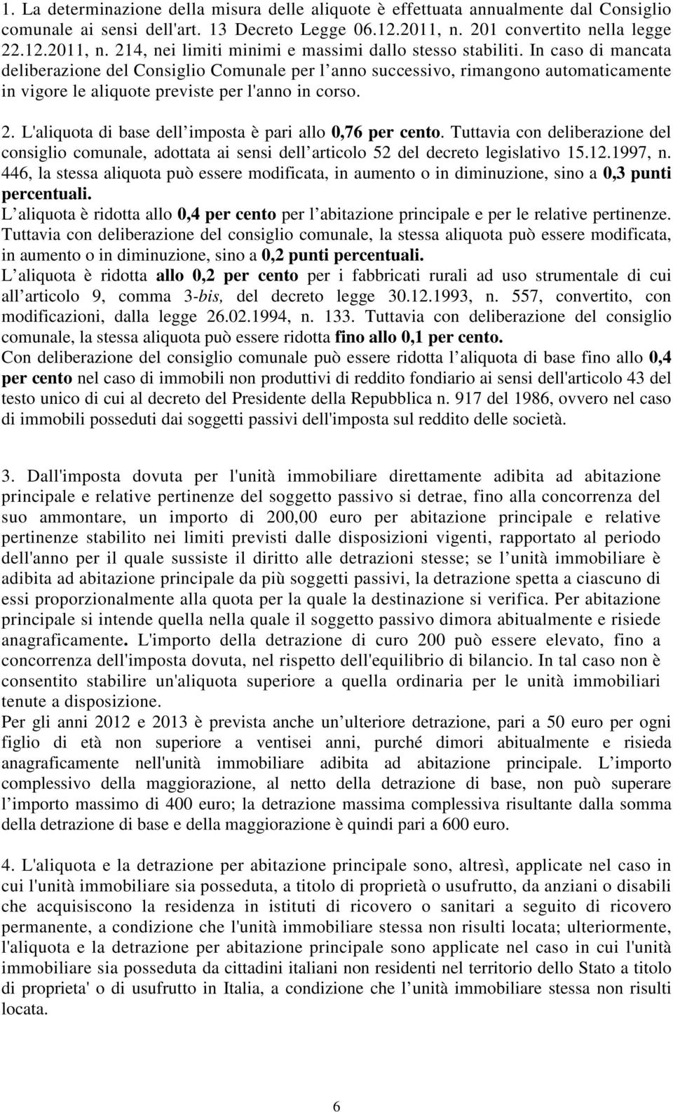 In caso di mancata deliberazione del Consiglio Comunale per l anno successivo, rimangono automaticamente in vigore le aliquote previste per l'anno in corso. 2.