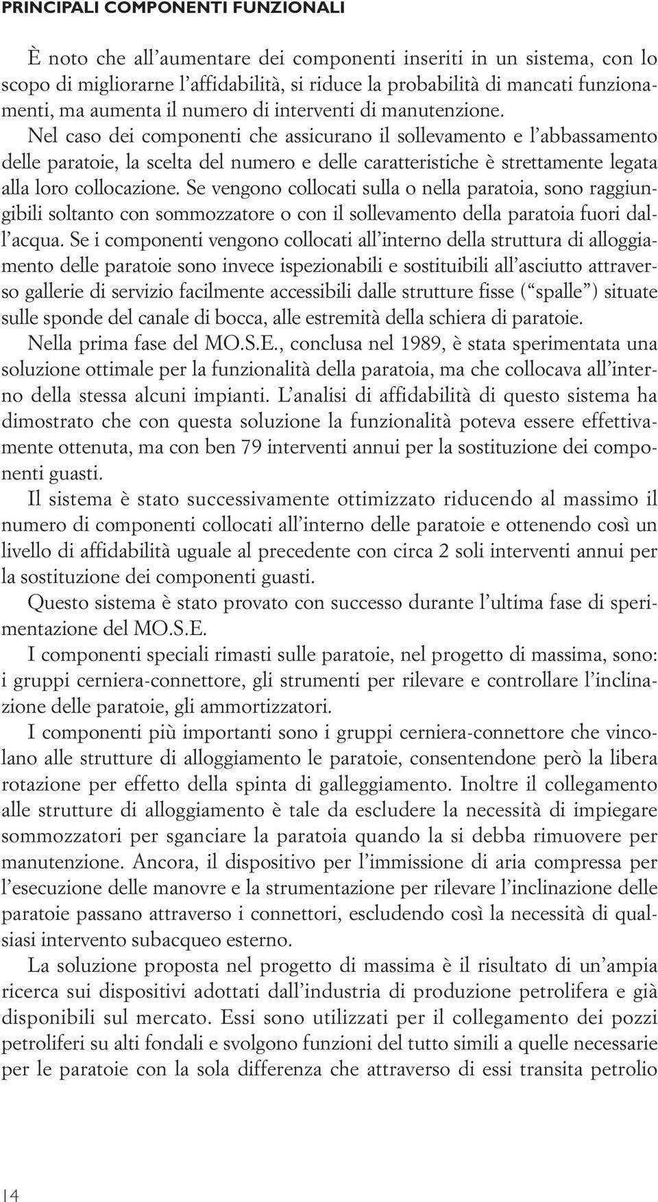 Nel caso dei componenti che assicurano il sollevamento e l abbassamento delle paratoie, la scelta del numero e delle caratteristiche è strettamente legata alla loro collocazione.