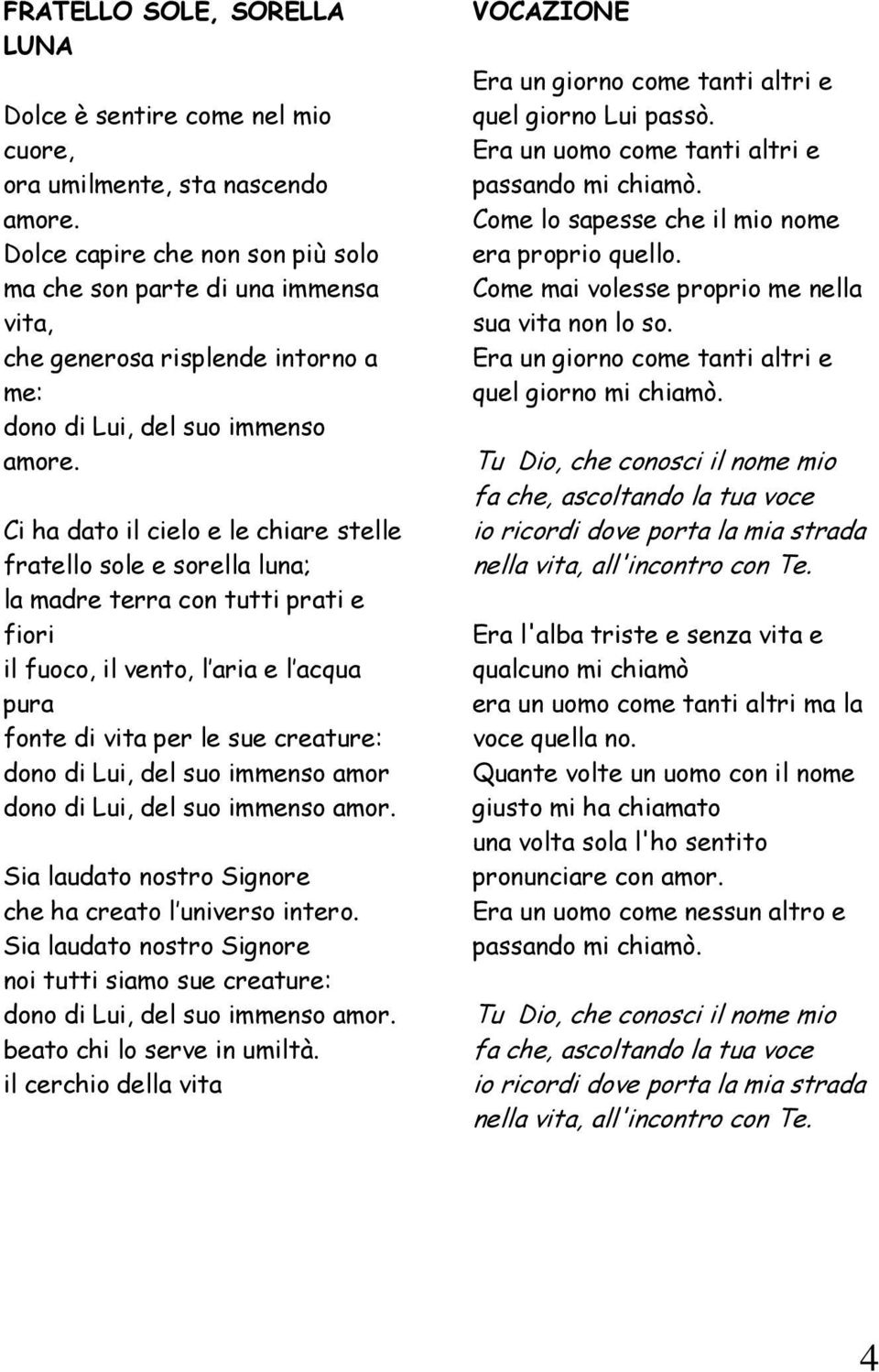 Ci ha dato il cielo e le chiare stelle fratello sole e sorella luna; la madre terra con tutti prati e fiori il fuoco, il vento, l aria e l acqua pura fonte di vita per le sue creature: dono di Lui,