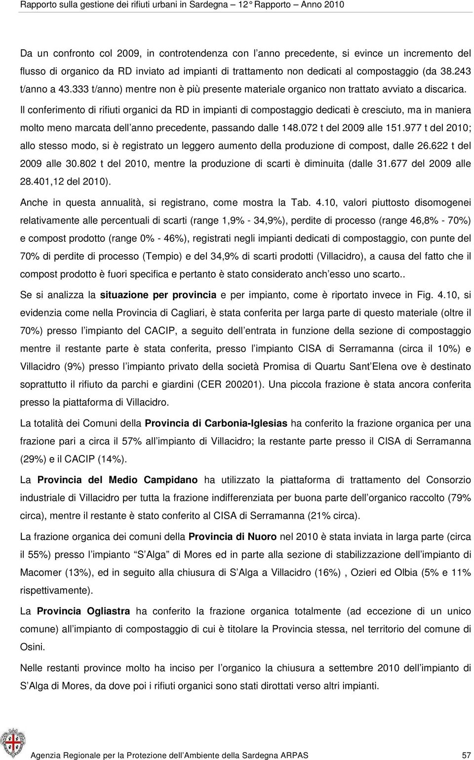 Il conferimento di rifiuti organici da RD in impianti di compostaggio dedicati è cresciuto, ma in maniera molto meno marcata dell anno precedente, passando dalle 148.072 t del 2009 alle 151.