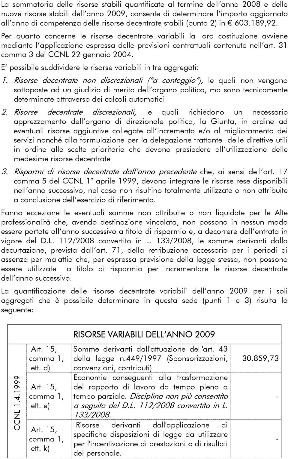 Per quanto concerne le risorse decentrate variabili la loro costituzione avviene mediante l applicazione espressa delle previsioni contrattuali contenute nell art. 31 comma 3 del 22 gennaio 2004.