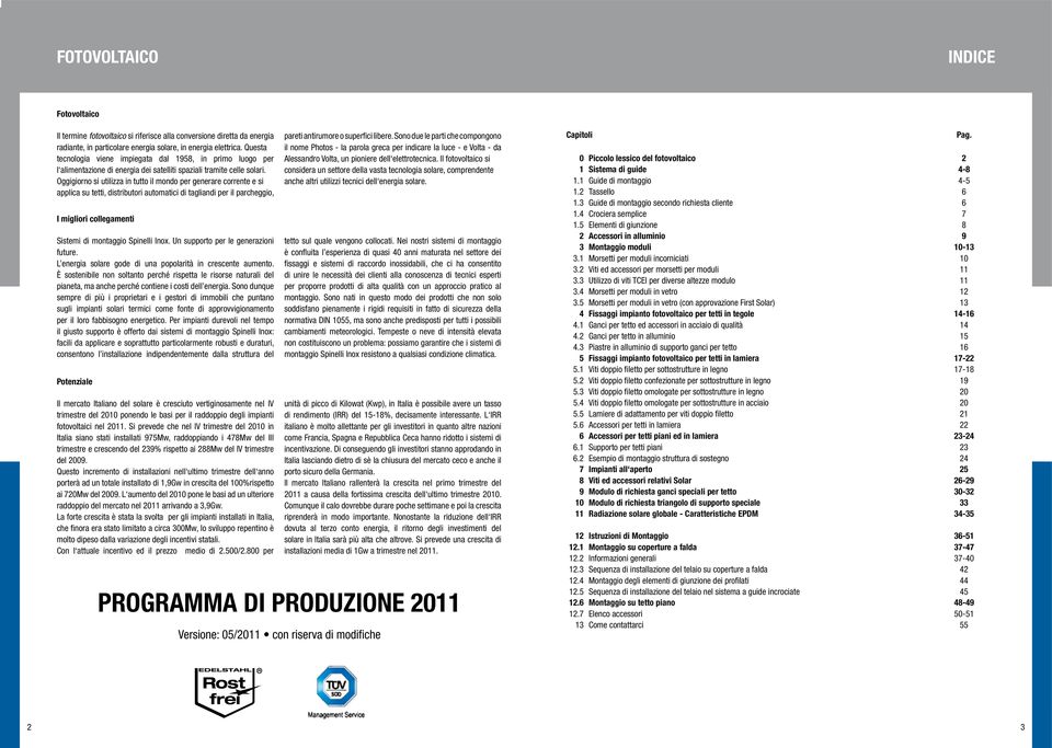 Oggigiorno si utilizza in tutto il mondo per generare corrente e si applica su tetti, distributori automatici di tagliandi per il parcheggio, I migliori collegamenti Sistemi di montaggio Spinelli