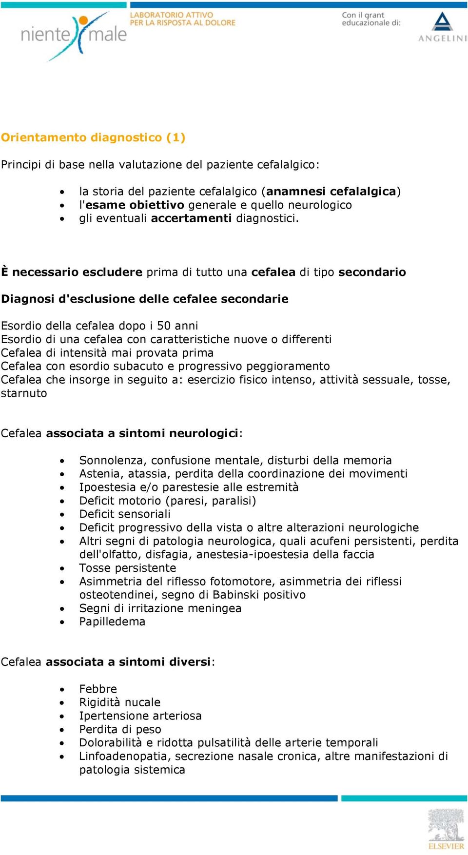 È necessario escludere prima di tutto una cefalea di tipo secondario Diagnosi d'esclusione delle cefalee secondarie Esordio della cefalea dopo i 50 anni Esordio di una cefalea con caratteristiche