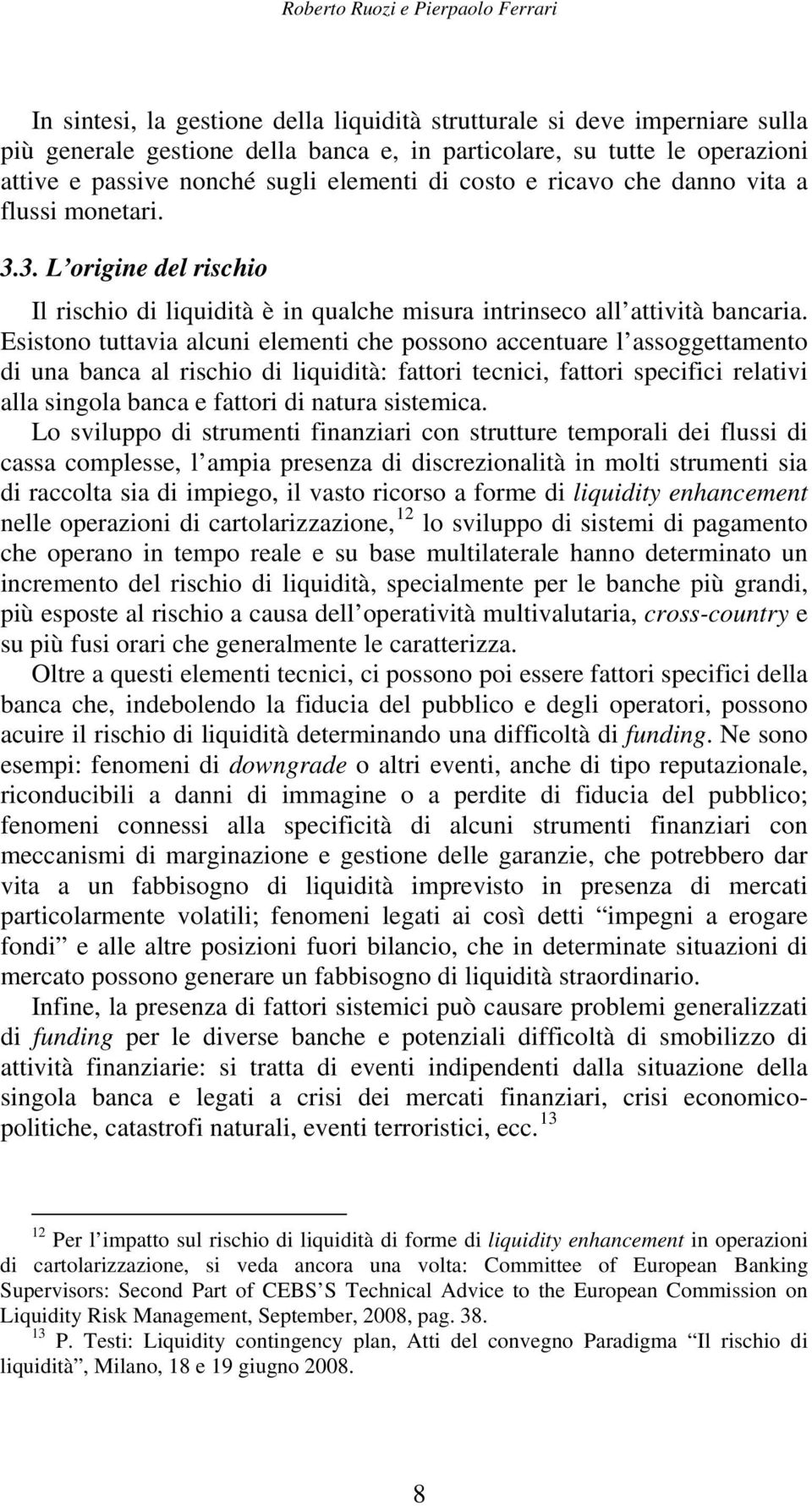 Esistono tuttavia alcuni elementi che possono accentuare l assoggettamento di una banca al rischio di liquidità: fattori tecnici, fattori specifici relativi alla singola banca e fattori di natura