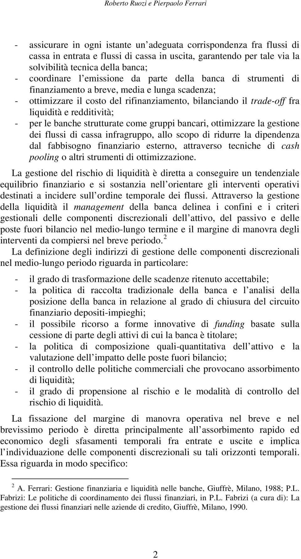 liquidità e redditività; - per le banche strutturate come gruppi bancari, ottimizzare la gestione dei flussi di cassa infragruppo, allo scopo di ridurre la dipendenza dal fabbisogno finanziario