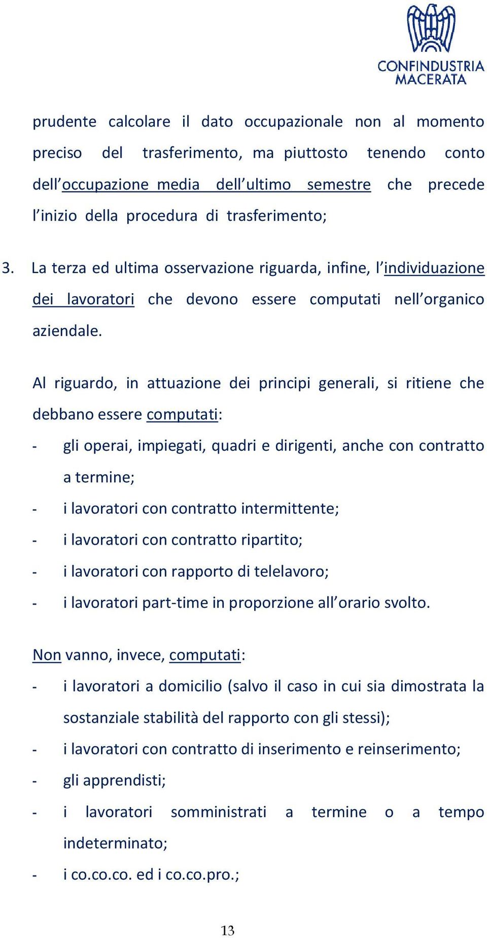 Al riguardo, in attuazione dei principi generali, si ritiene che debbano essere computati: - gli operai, impiegati, quadri e dirigenti, anche con contratto a termine; - i lavoratori con contratto