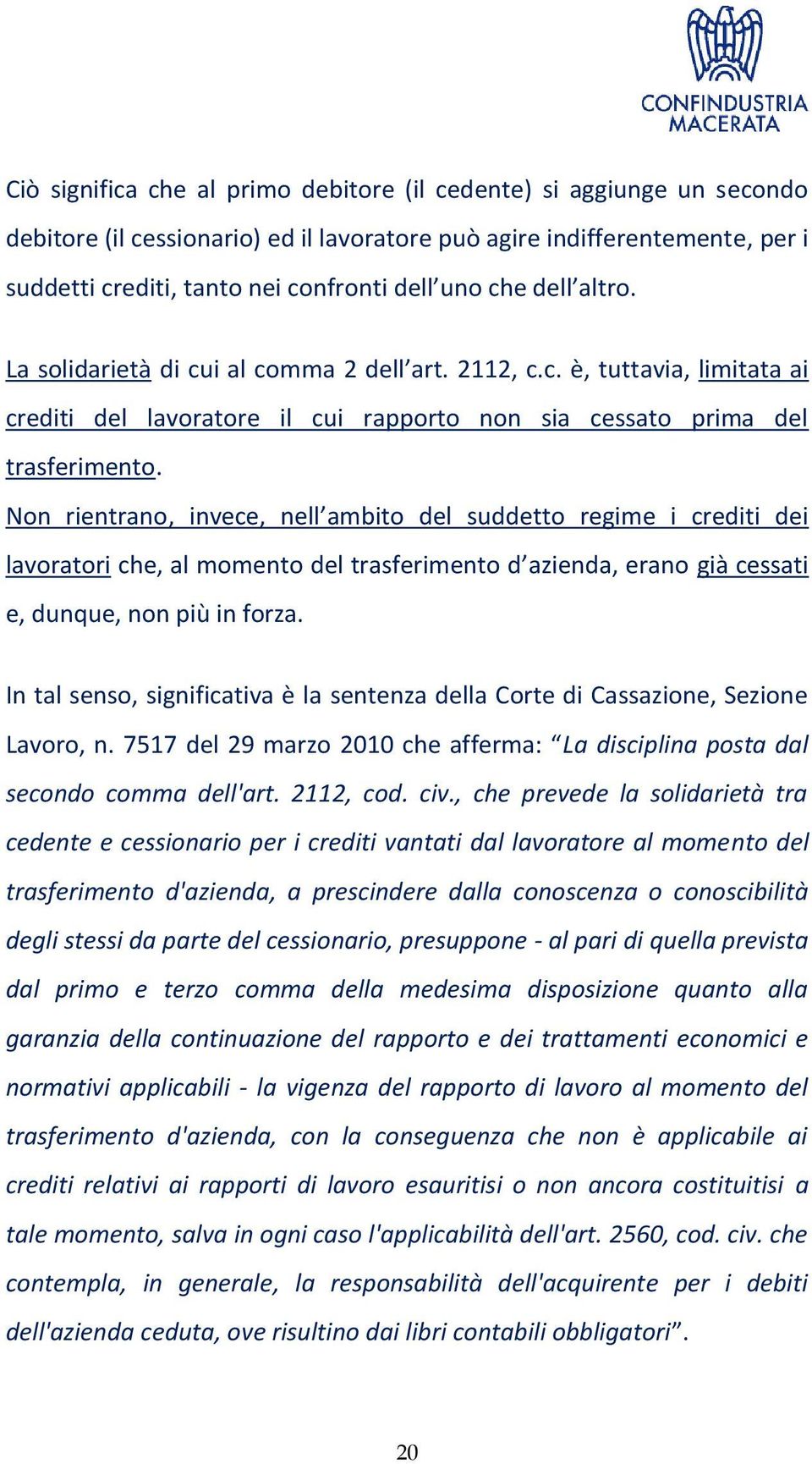 Non rientrano, invece, nell ambito del suddetto regime i crediti dei lavoratori che, al momento del trasferimento d azienda, erano già cessati e, dunque, non più in forza.