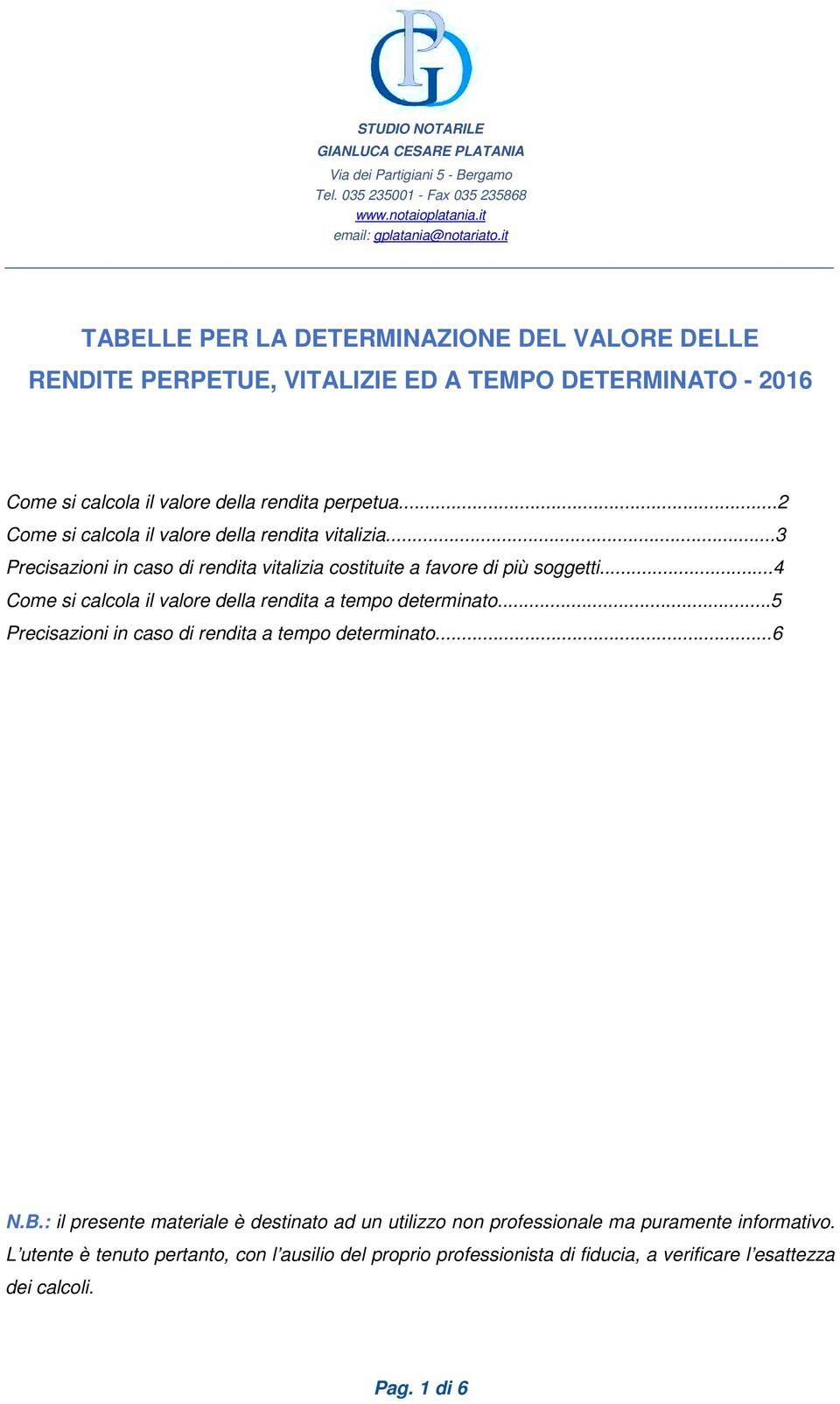 ..2 Come si calcola il valore della rendita vitalizia...3 Precisazioni in caso di rendita vitalizia costituite a favore di più soggetti...4 Come si calcola il valore della rendita a tempo determinato.