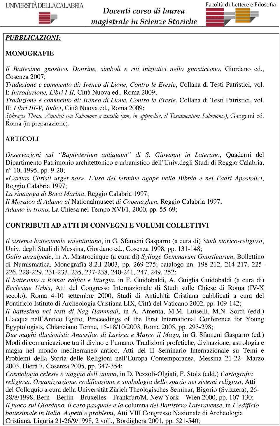 , Roma 2009; Traduzione e commento di: Ireneo di Lione, Contro le Eresie, Collana di Testi Patristici, vol. II: Libri III-V, Indici, Città Nuova ed., Roma 2009; Sphragis Theou.