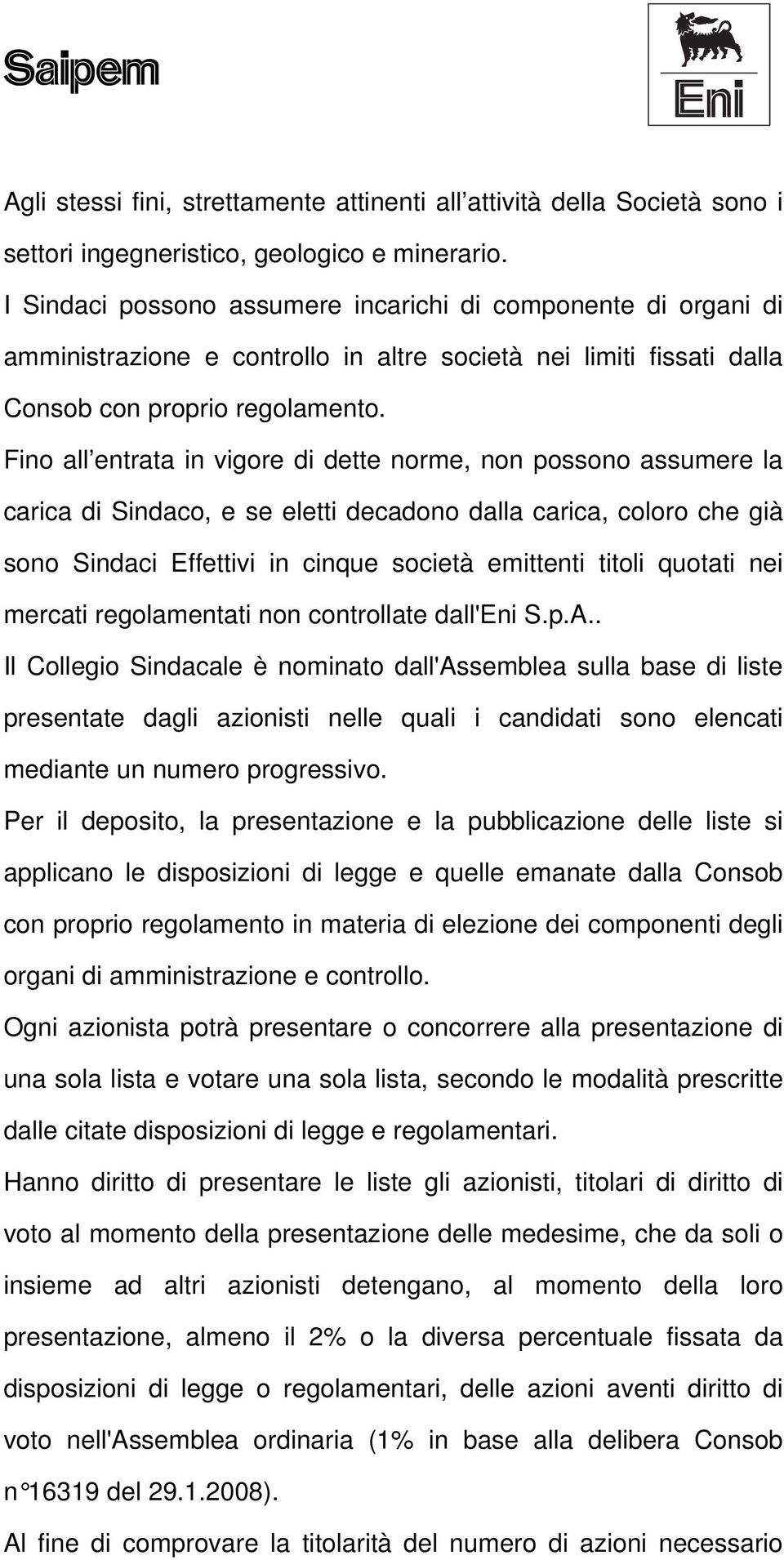 Fino all entrata in vigore di dette norme, non possono assumere la carica di Sindaco, e se eletti decadono dalla carica, coloro che già sono Sindaci Effettivi in cinque società emittenti titoli