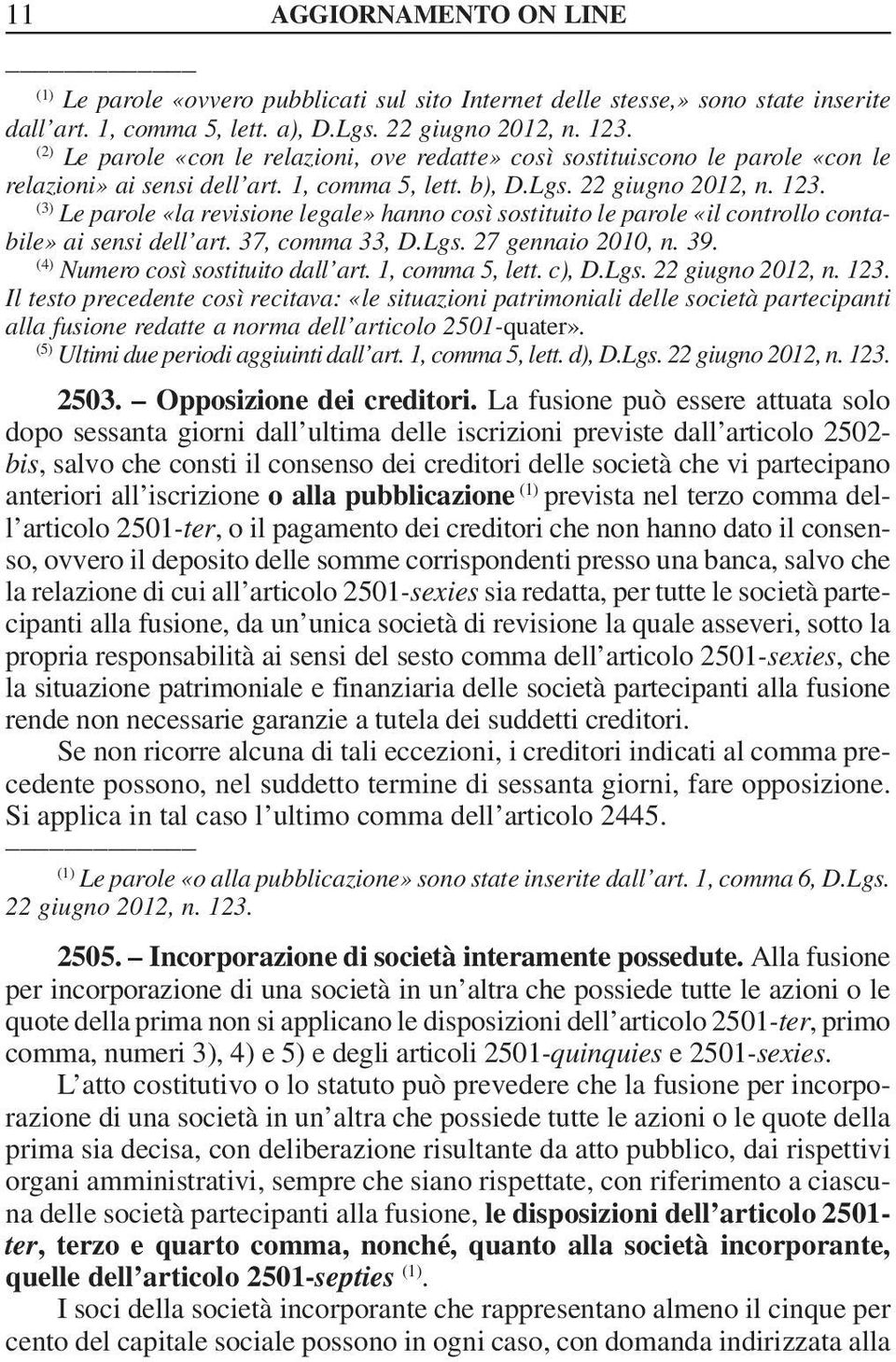 Le parole «la revisione legale» hanno così sostituito le parole «il controllo contabile» ai sensi dell art. 37, comma 33, D.Lgs. 27 gennaio 2010, n. 39. (4) Numero così sostituito dall art.