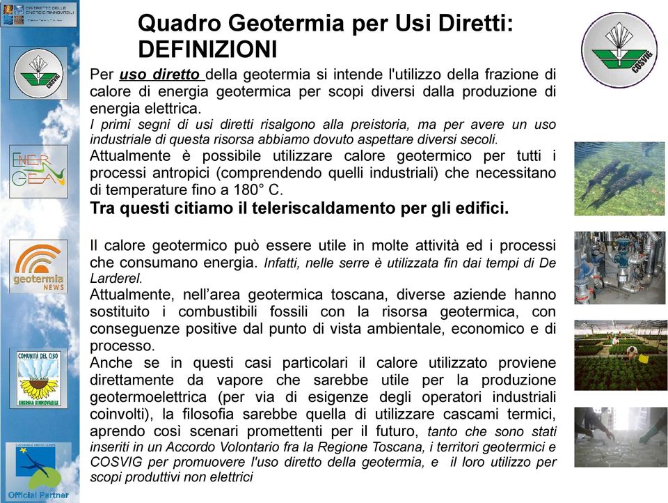 Attualmente è possibile utilizzare calore geotermico per tutti i processi antropici (comprendendo quelli industriali) che necessitano di temperature fino a 180 C.