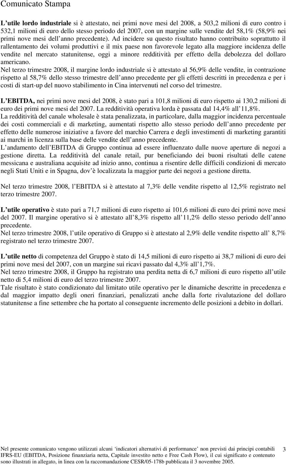 Ad incidere su questo risultato hanno contribuito soprattutto il rallentamento dei volumi produttivi e il mix paese non favorevole legato alla maggiore incidenza delle vendite nel mercato