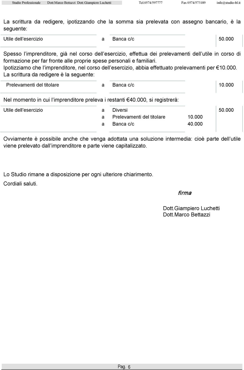 Ipotizziamo che l imprenditore, nel corso dell esercizio, abbia effettuato prelevamenti per 10.000. La scrittura da redigere è la seguente: Prelevamenti del titolare a Banca c/c 10.