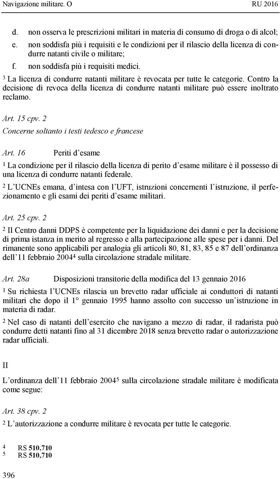 3 La licenza di condurre natanti militare è revocata per tutte le categorie. Contro la decisione di revoca della licenza di condurre natanti militare può essere inoltrato reclamo. Art. 15 cpv.