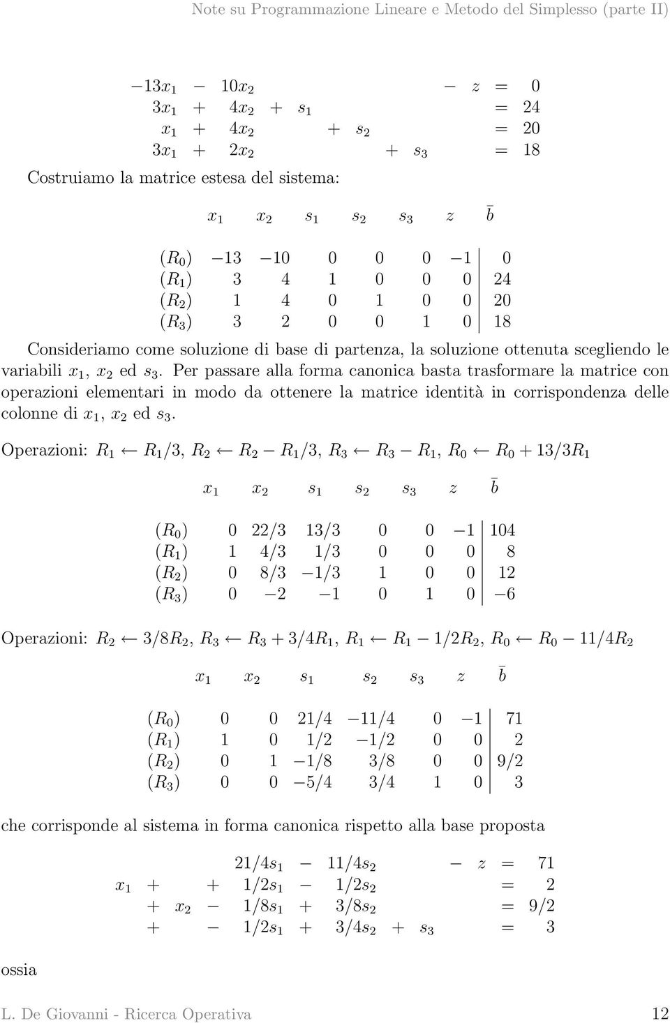 Per passare alla forma canonica basta trasformare la matrice con operazioni elementari in modo da ottenere la matrice identità in corrispondenza delle colonne di x 1, x 2 ed s 3.