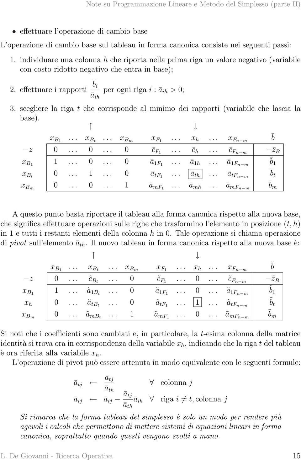 scegliere la riga t che corrisponde al minimo dei rapporti (variabile che lascia la base). x B1... x Bt... x Bm x F1... x h... x Fn m b z 0... 0... 0 c F1... c h... c Fn m z B x B1 1... 0... 0 ā 1F1.