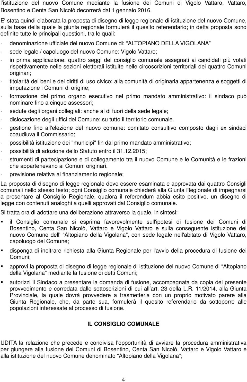 sono definite tutte le principali questioni, tra le quali: denominazione ufficiale del nuovo Comune di: ALTOPIANO DELLA VIGOLANA sede legale / capoluogo del nuovo Comune: Vigolo Vattaro; in prima