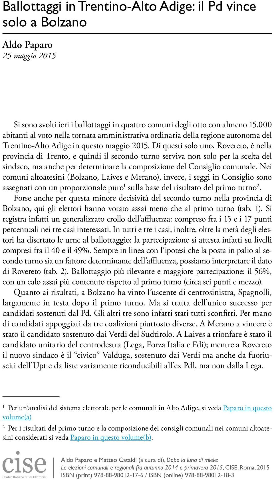 Di questi solo uno, Rovereto, è nella provincia di Trento, e quindi il secondo turno serviva non solo per la scelta del sindaco, ma anche per determinare la composizione del Consiglio comunale.