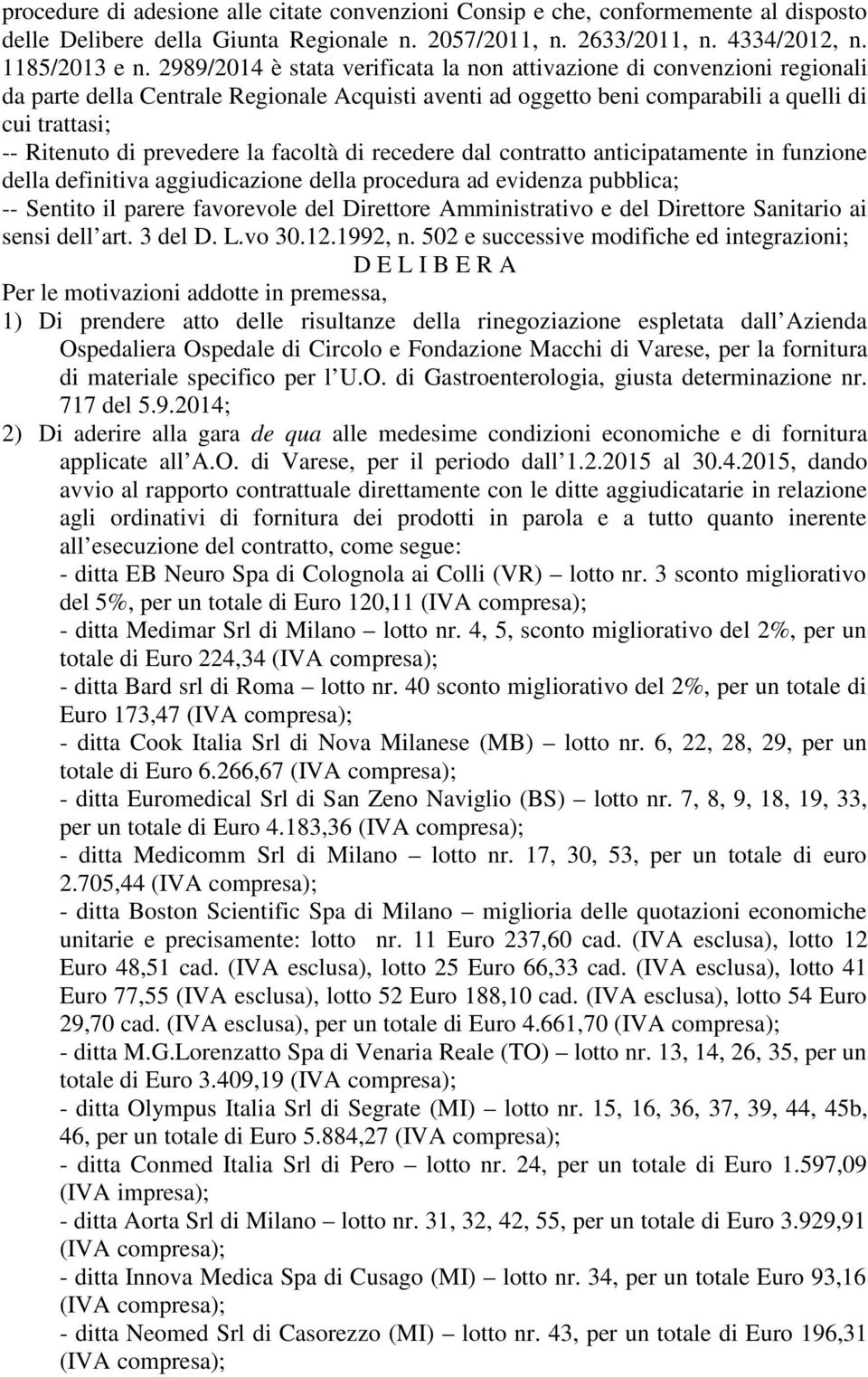 prevedere la facoltà di recedere dal contratto anticipatamente in funzione della definitiva aggiudicazione della procedura ad evidenza pubblica; -- Sentito il parere favorevole del Direttore