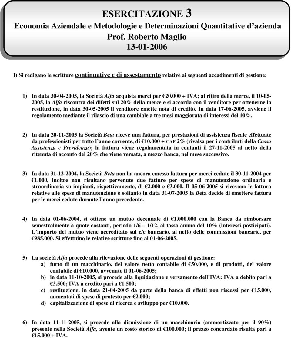 000 + IVA; al ritiro della merce, il 10-05- 2005, la Alfa riscontra dei difetti sul 20% della merce e si accorda con il venditore per ottenerne la restituzione, in data 30-05-2005 il venditore emette