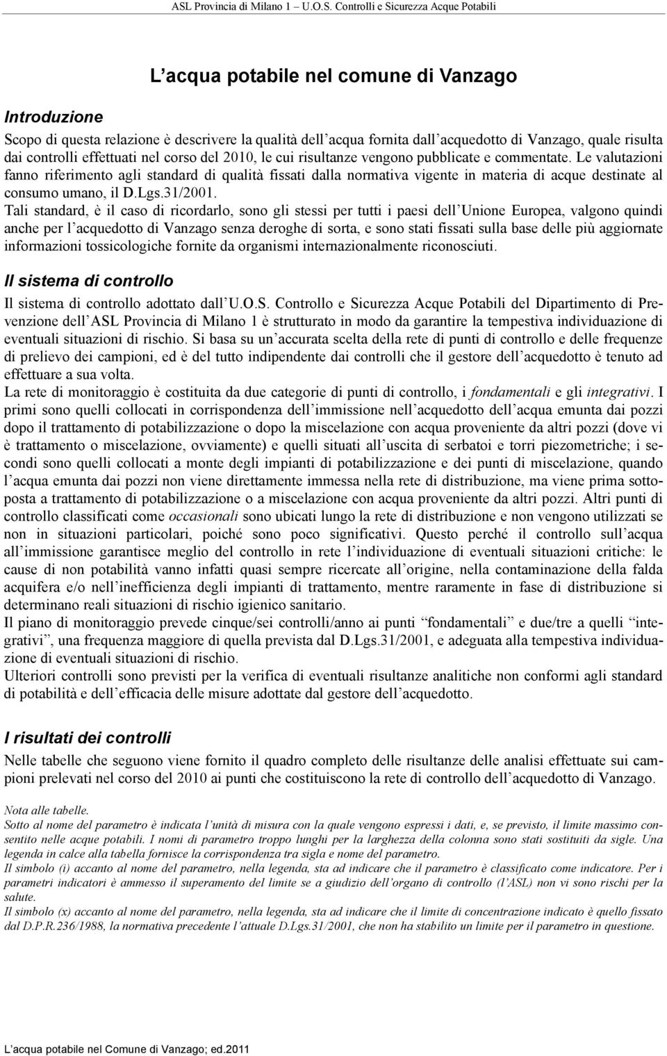 Le valutazioni fanno riferimento agli standard di qualità fissati dalla normativa vigente in materia di acque destinate al consumo umano, il D.Lgs.31/2001.