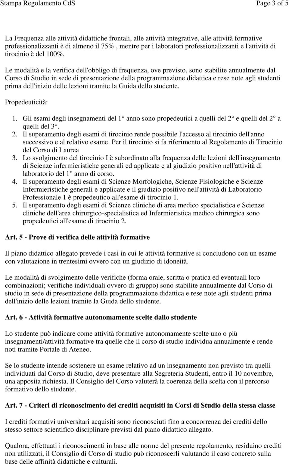 Le modalità e la verifica dell'obbligo di frequenza, ove previsto, sono stabilite annualmente dal Corso di Studio in sede di presentazione della programmazione didattica e rese note agli studenti