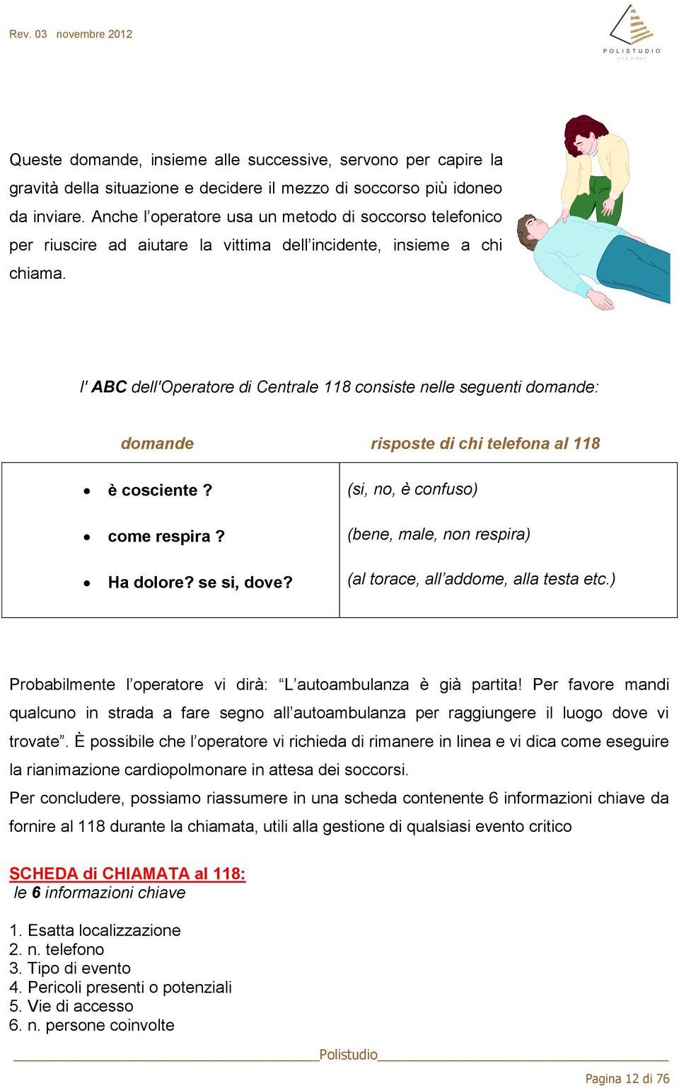 l' ABC dell'operatore di Centrale 118 consiste nelle seguenti domande: domande risposte di chi telefona al 118 è cosciente? come respira? (si, no, è confuso) (bene, male, non respira) Ha dolore?