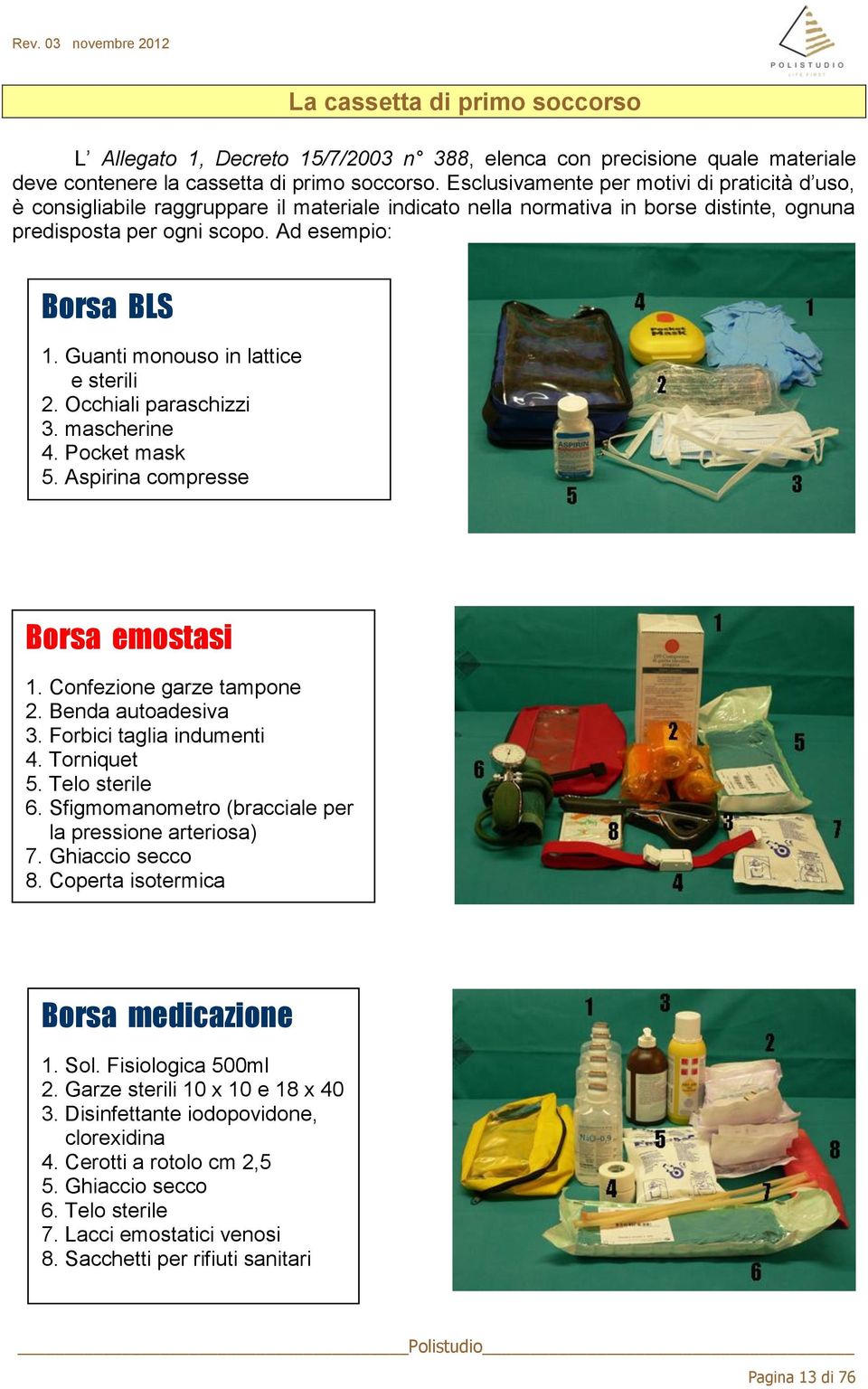 Guanti monouso in lattice e sterili 2. Occhiali paraschizzi 3. mascherine 4. Pocket mask 5. Aspirina compresse Borsa emostasi 1. Confezione garze tampone 2. Benda autoadesiva 3.