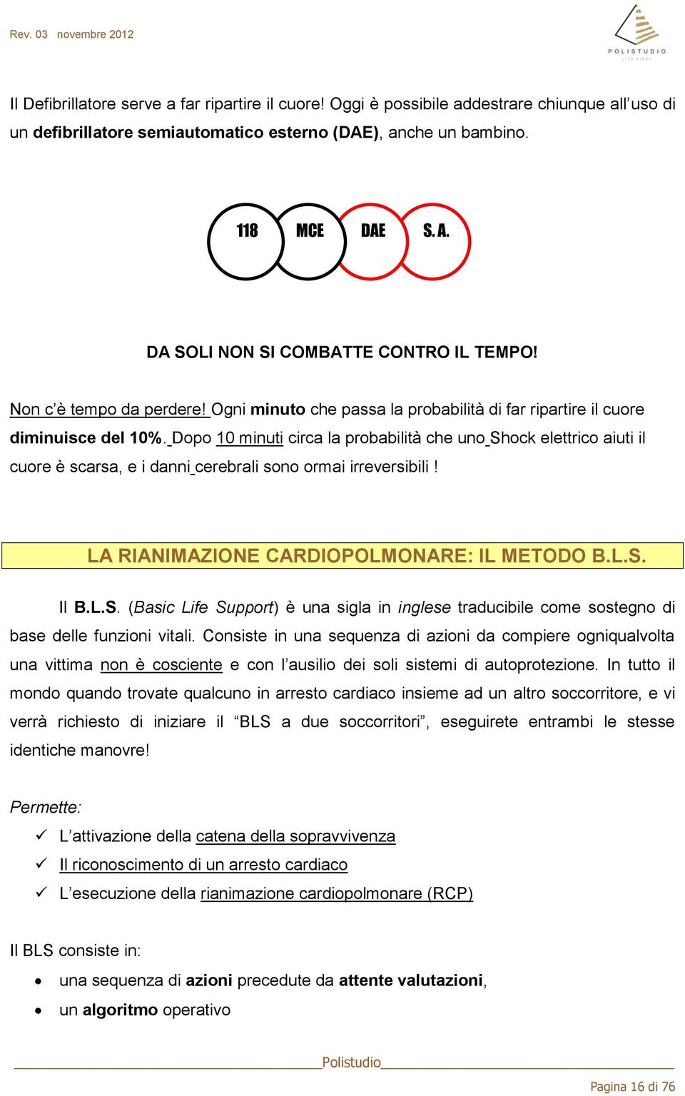 Dopo 10 minuti circa la probabilità che uno Shock elettrico aiuti il cuore è scarsa, e i danni cerebrali sono ormai irreversibili! LA RIANIMAZIONE CARDIOPOLMONARE: IL METODO B.L.S. Il B.L.S. (Basic Life Support) è una sigla in inglese traducibile come sostegno di base delle funzioni vitali.