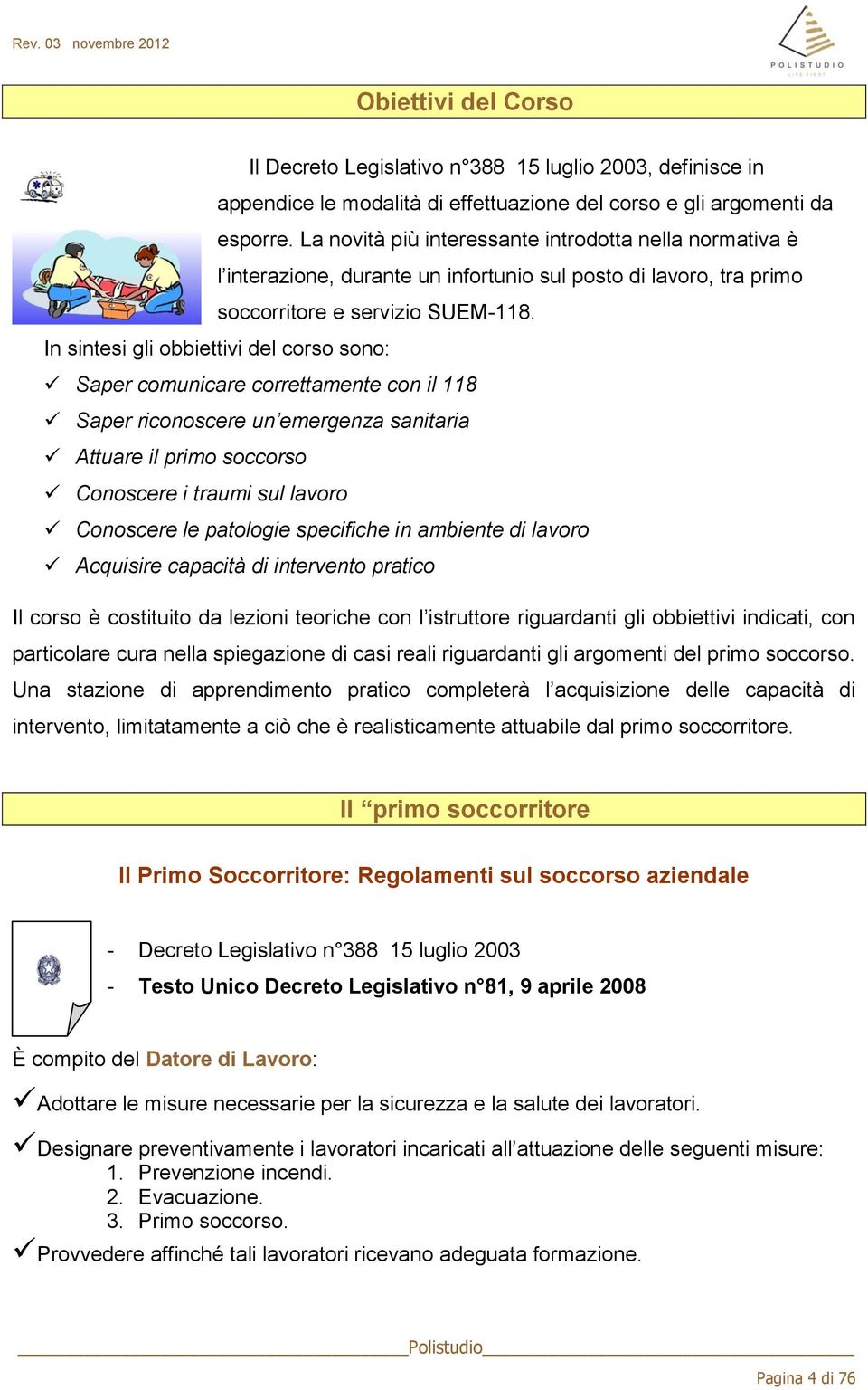 In sintesi gli obbiettivi del corso sono: Saper comunicare correttamente con il 118 Saper riconoscere un emergenza sanitaria Attuare il primo soccorso Conoscere i traumi sul lavoro Conoscere le