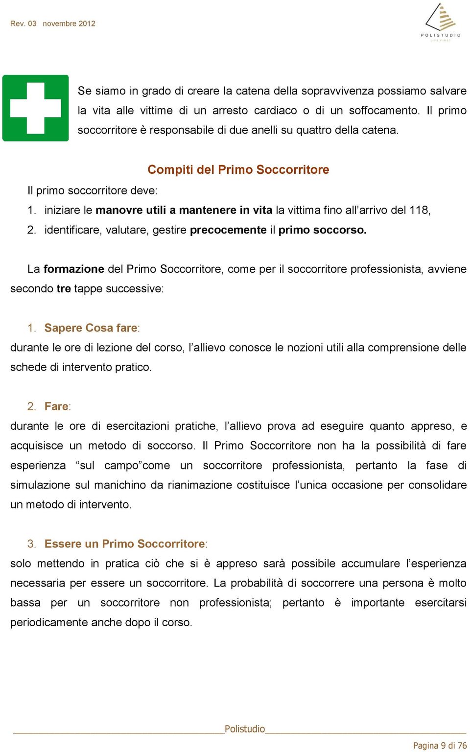 iniziare le manovre utili a mantenere in vita la vittima fino all arrivo del 118, 2. identificare, valutare, gestire precocemente il primo soccorso.