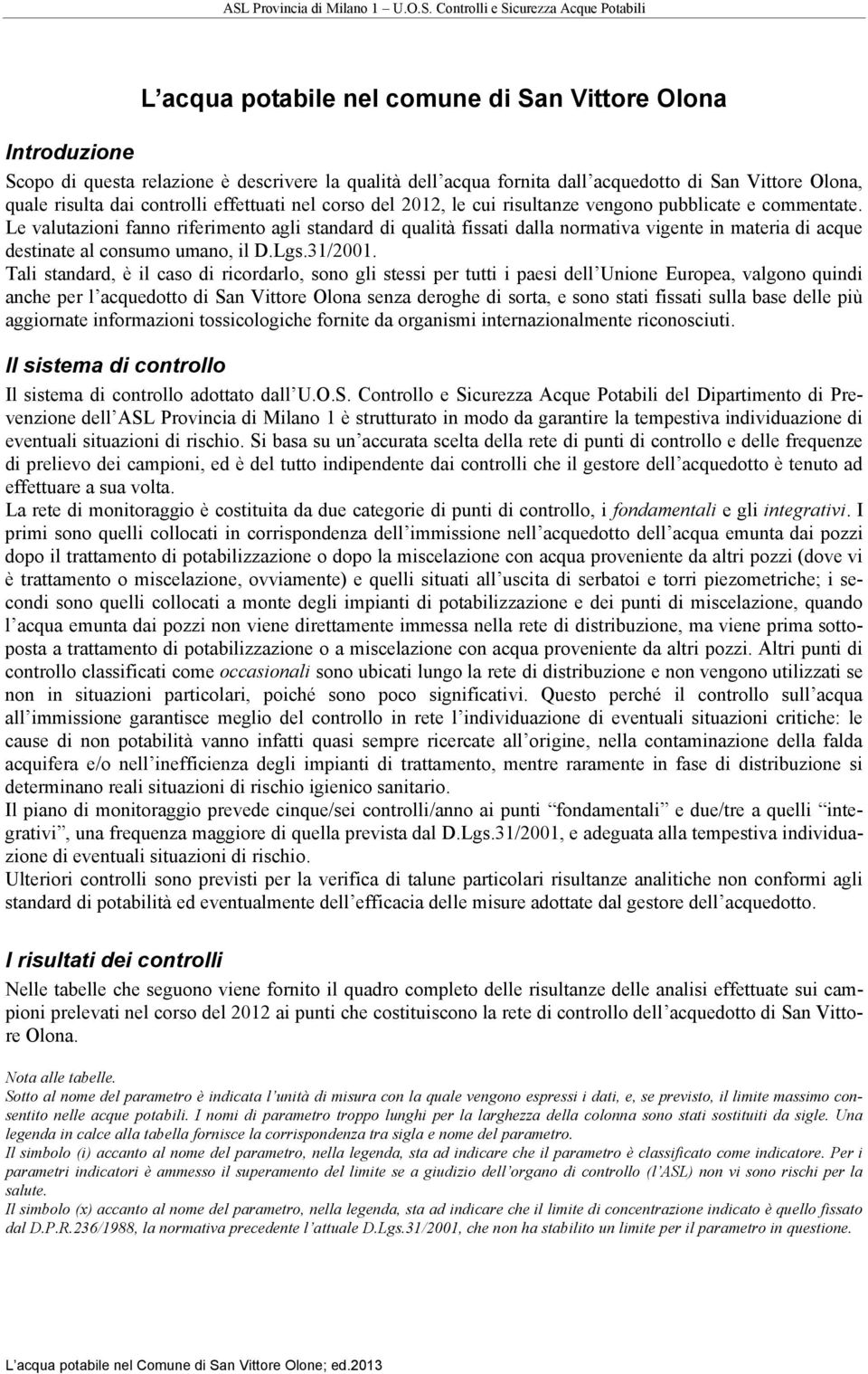 Le valutazioni fanno riferimento agli standard di qualità fissati dalla normativa vigente in materia di acque destinate al consumo umano, il D.Lgs.31/2001.