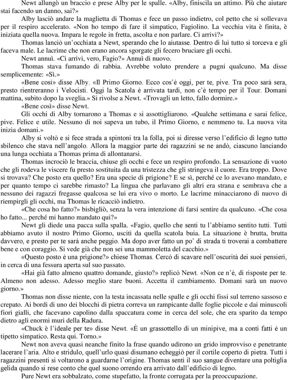 La vecchia vita è finita, è iniziata quella nuova. Impara le regole in fretta, ascolta e non parlare. Ci arrivi?» Thomas lanciò un occhiata a Newt, sperando che lo aiutasse.