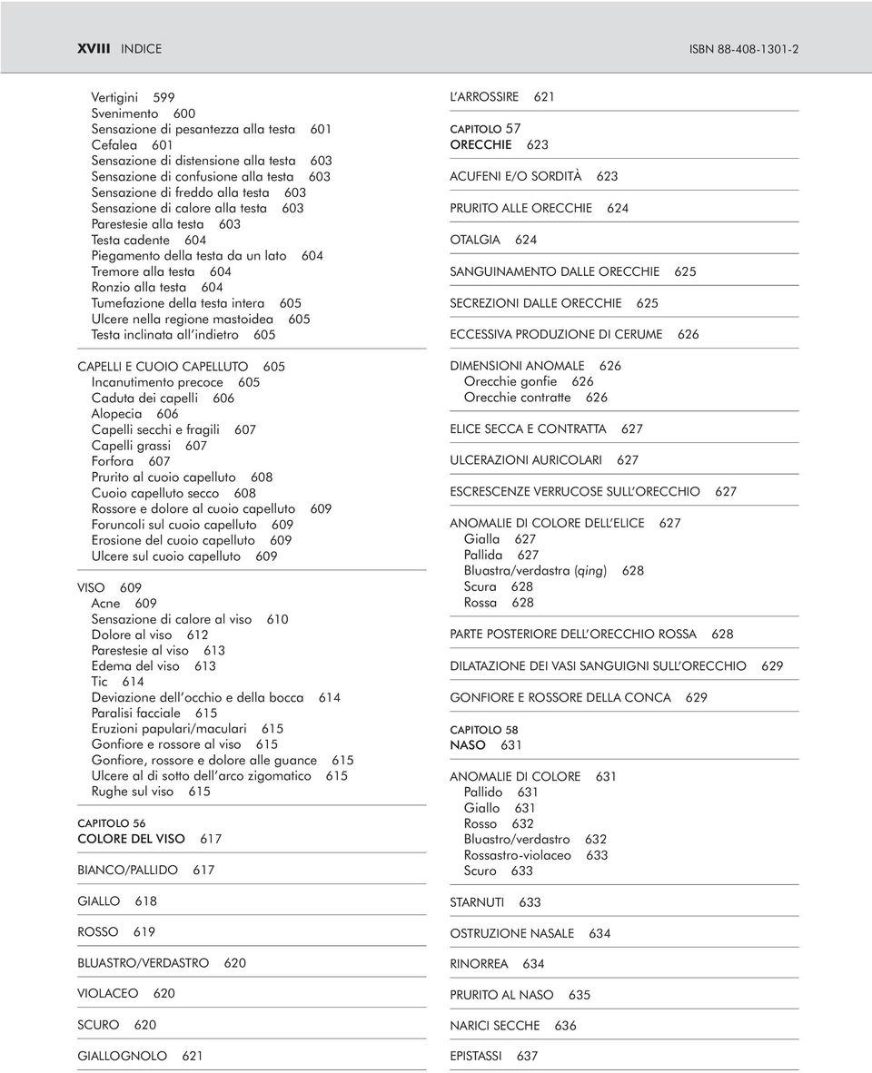 Tumefazione della testa intera 605 Ulcere nella regione mastoidea 605 Testa inclinata all indietro 605 CAPELLI E CUOIO CAPELLUTO 605 Incanutimento precoce 605 Caduta dei capelli 606 Alopecia 606