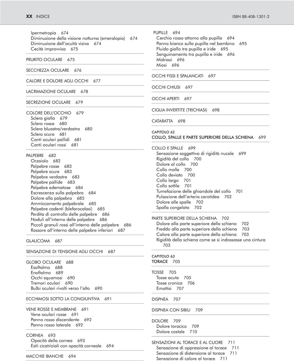 pallidi 681 Canti oculari rossi 681 PALPEBRE 682 Orzaiolo 682 Palpebre rosse 683 Palpebre scure 683 Palpebre verdastre 683 Palpebre pallide 683 Palpebre edematose 684 Escrescenza sulla palpebra 684