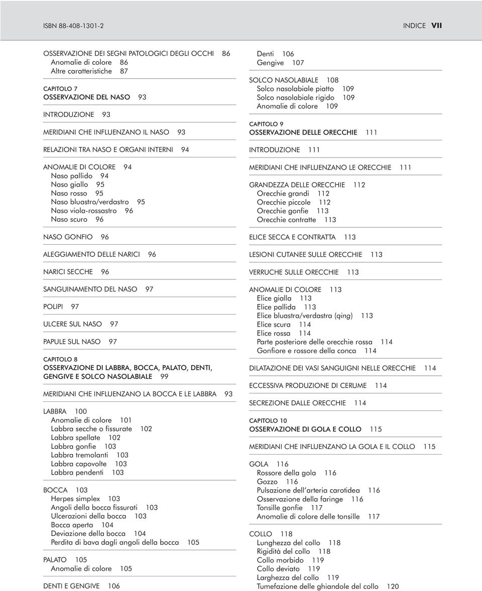 GONFIO 96 ALEGGIAMENTO DELLE NARICI 96 NARICI SECCHE 96 SANGUINAMENTO DEL NASO 97 POLIPI 97 ULCERE SUL NASO 97 PAPULE SUL NASO 97 CAPITOLO 8 OSSERVAZIONE DI LABBRA, BOCCA, PALATO, DENTI, GENGIVE E