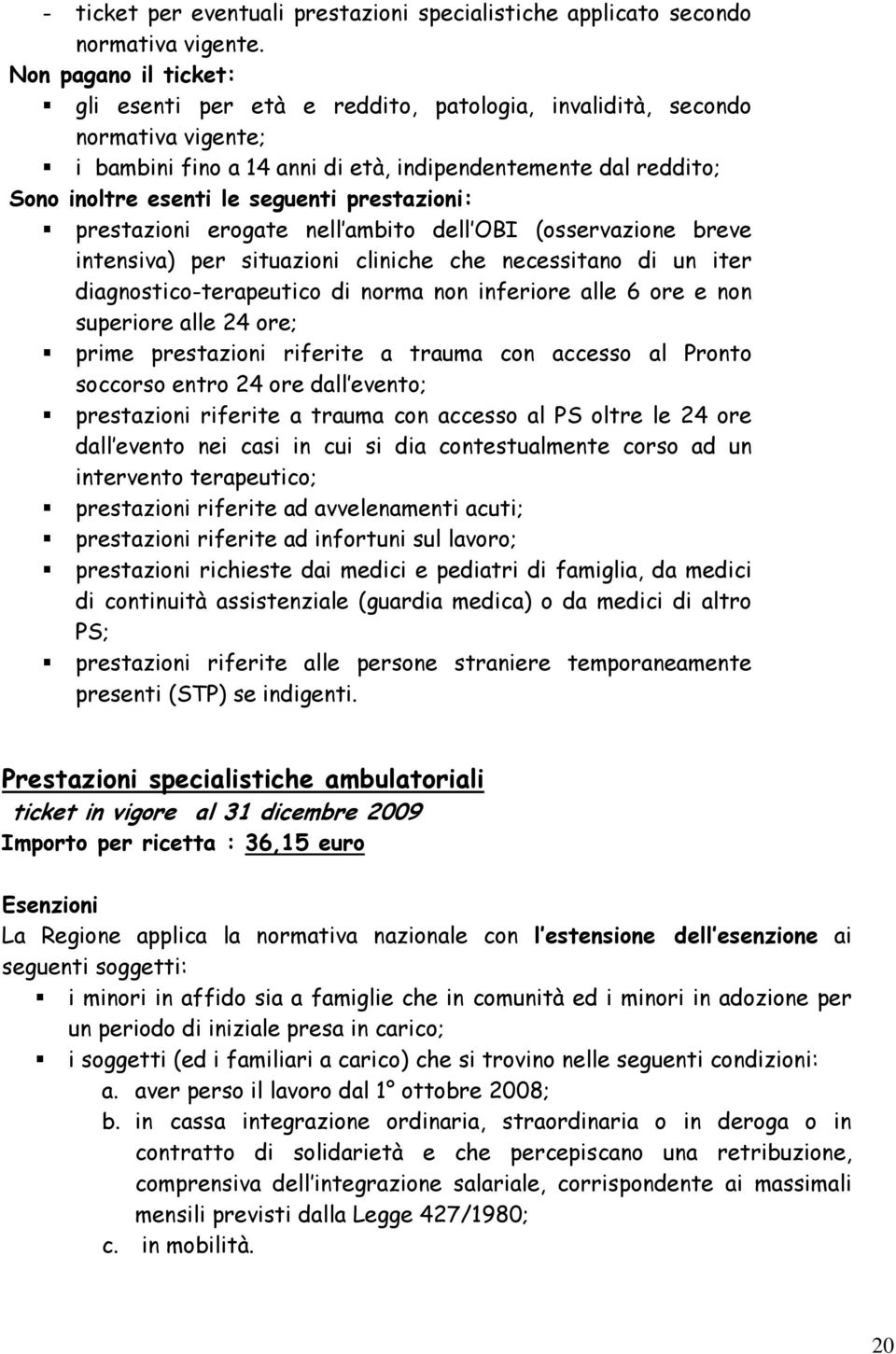 prestazioni: prestazioni erogate nell ambito dell OBI (osservazione breve intensiva) per situazioni cliniche che necessitano di un iter diagnostico-terapeutico di norma non inferiore alle 6 ore e non