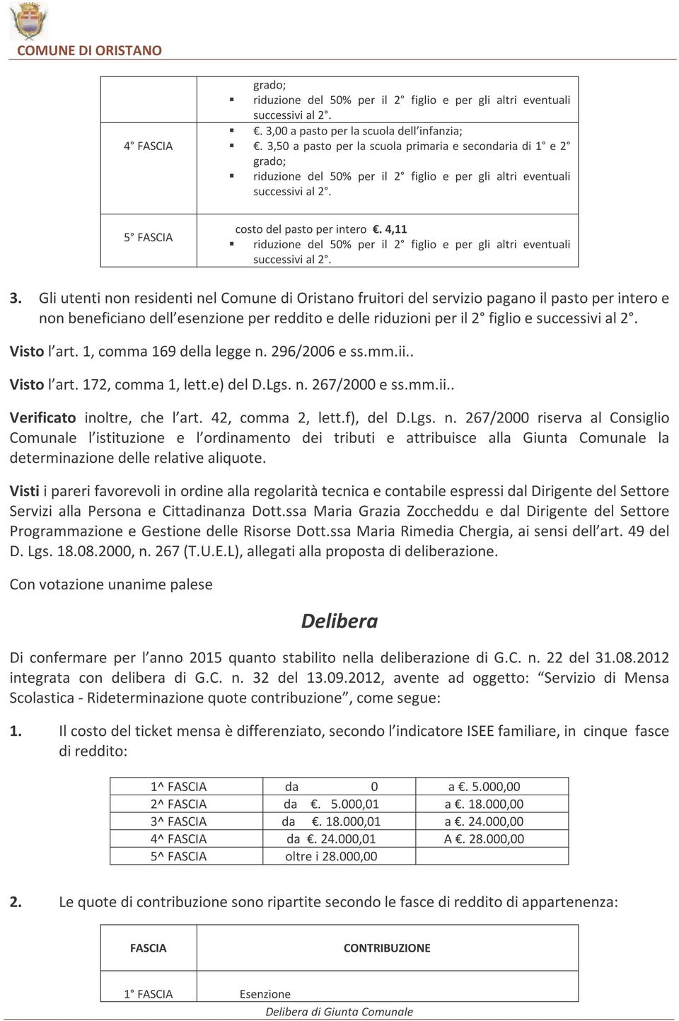 1, comma 169 della legge n. 296/2006 e ss.mm.ii.. Visto l art. 172, comma 1, lett.e) del D.Lgs. n. 267/2000 e ss.mm.ii.. Verificato inoltre, che l art. 42, comma 2, lett.f), del D.Lgs. n. 267/2000 riserva al Consiglio Comunale l istituzione e l ordinamento dei tributi e attribuisce alla Giunta Comunale la determinazione delle relative aliquote.