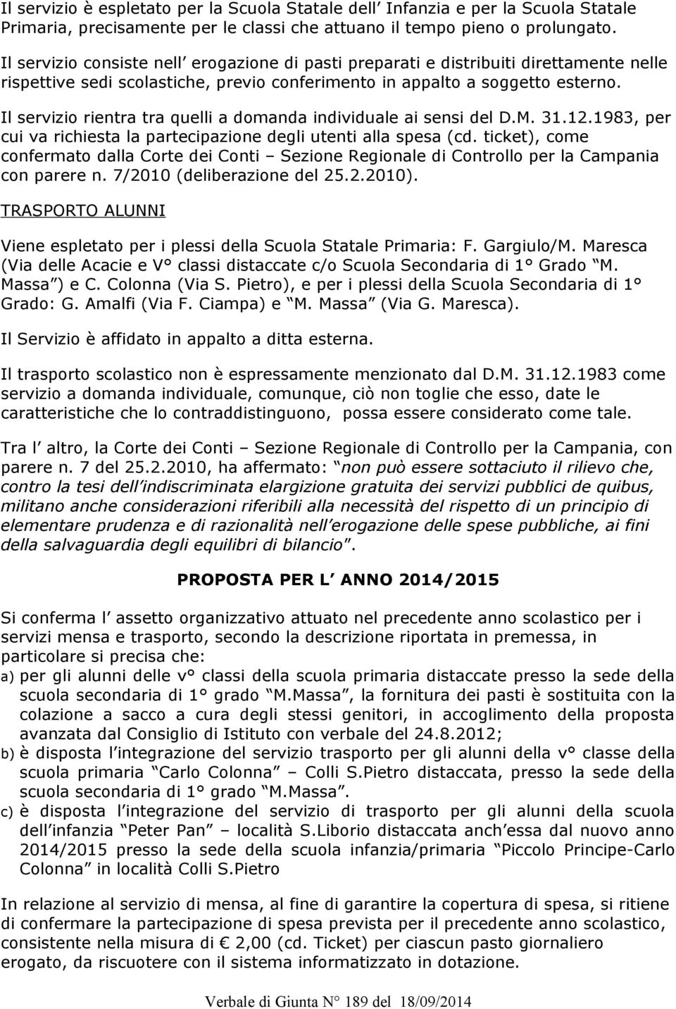 Il servizio rientra tra quelli a domanda individuale ai sensi del D.M. 31.12.1983, per cui va richiesta la partecipazione degli utenti alla spesa (cd.